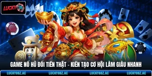 Game Nổ Hũ Đổi Tiền Thật - Kiến Tạo Cơ Hội Làm Giàu Nhanh