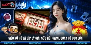 Siêu nổ hũ Là Gì? Lý Giải Sức Hút Game Quay Hũ Cực Lớn